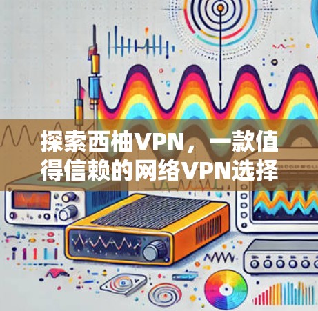 探索西柚VPN，一款值得信赖的网络VPN选择