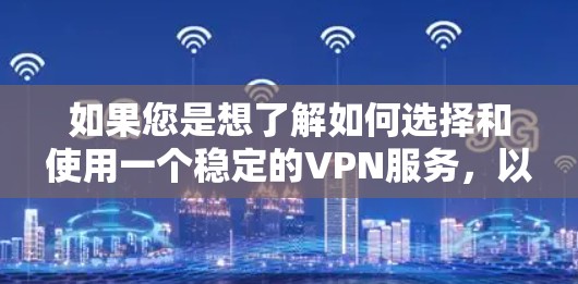 如果您是想了解如何选择和使用一个稳定的VPN服务，以下是一些实用的建议