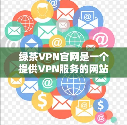 绿茶VPN官网是一个提供VPN服务的网站,确保用户能够安全、可靠地访问网络资源。以下是几个可靠的绿茶VPN推荐 绿茶VPN官网是一个提供VPN服务的网站,确保用户能够安全、可靠地访问网络资源。以下是几个可靠的绿茶VPN推荐