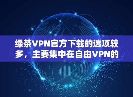 绿茶VPN官方下载的选项较多，主要集中在自由VPN的平台和应用上。以下是几个推荐的平台和应用