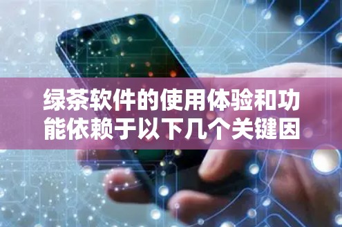 绿茶软件的使用体验和功能依赖于以下几个关键因素 绿茶软件的使用体验和功能依赖于以下几个关键因素