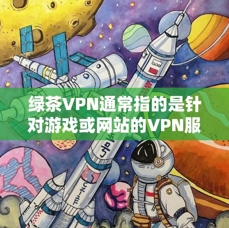 绿茶VPN通常指的是针对游戏或网站的VPN服务包，类似于普通VPN的包。如果你指的是某个特定游戏或网站的VPN包，可能需要具体查看该游戏的URL或网站的链接，看看是否有相关的APK文件