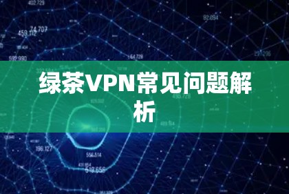 绿茶VPN常见问题解析