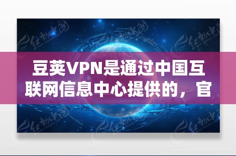 豆荚VPN是通过中国互联网信息中心提供的，官方下载通常通过该平台进行。以下是豆荚VPN官方下载的步骤