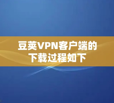 豆荚VPN客户端的下载过程如下 豆荚VPN客户端的下载过程如下
