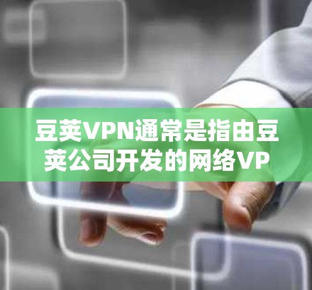 豆荚VPN通常是指由豆荚公司开发的网络VPN服务，而Mac版可能指的是该软件在Mac电脑上的版本。豆荚VPN的 Mac版通常被称为豆荚VPN Mac版，但具体细节可能因公司版本而异