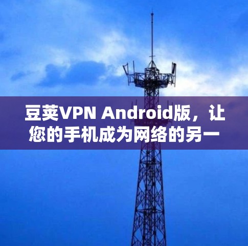 豆荚VPN Android版,让您的手机成为网络的另一端 豆荚VPN Android版,让您的手机成为网络的另一端