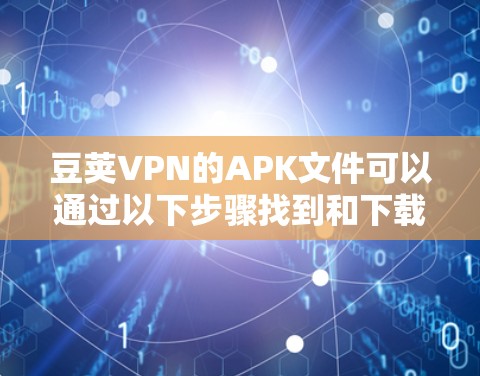 豆荚VPN的APK文件可以通过以下步骤找到和下载
