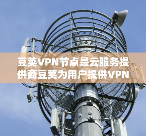 豆荚VPN节点是云服务提供商豆荚为用户提供VPN服务的核心技术节点,它通过先进的加密技术和多因素认证确保数据的安全传输。以下是关于豆荚VPN节点的详细解析 豆荚VPN节点是云服务提供商豆荚为用户提供VPN服务的核心技术节点,它通过先进的加密技术和多因素认证确保数据的安全传输。以下是关于豆荚VPN节点的详细解析