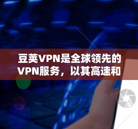 豆荚VPN是全球领先的VPN服务，以其高速和安全的网络连接而闻名。以下是关于豆荚VPN全球节点的详细信息