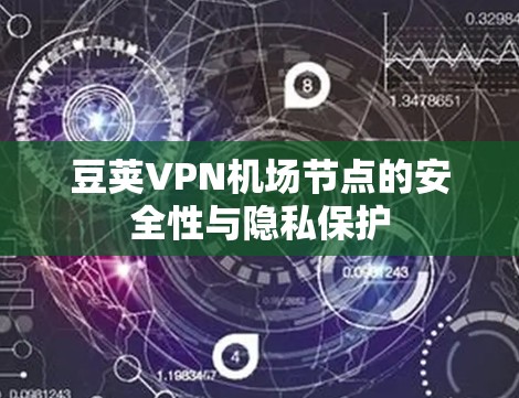 豆荚VPN机场节点的安全性与隐私保护 豆荚VPN机场节点的安全性与隐私保护