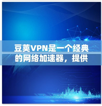 豆荚VPN是一个经典的网络加速器，提供多种多设备支持和自动检测功能。如果你正在寻找适合的网络加速器，豆荚VPN是不错的选择。以下是一些豆荚VPN推荐的网络加速器