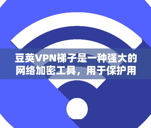 豆荚VPN梯子是一种强大的网络加密工具,用于保护用户的数据和网络环境。它通过多种加密协议和配置方式,确保数据的安全传输。以下是豆荚VPN梯子的详细结构和功能 豆荚VPN梯子是一种强大的网络加密工具,用于保护用户的数据和网络环境。它通过多种加密协议和配置方式,确保数据的安全传输。以下是豆荚VPN梯子的详细结构和功能