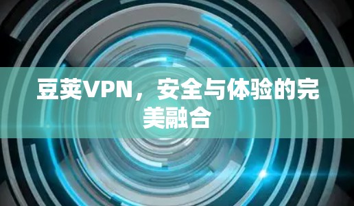 豆荚VPN,安全与体验的完美融合 豆荚VPN,安全与体验的完美融合