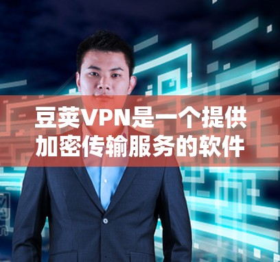 豆荚VPN是一个提供加密传输服务的软件,适合需要VPN保护的用户。以下是下载豆荚VPN的步骤 豆荚VPN是一个提供加密传输服务的软件,适合需要VPN保护的用户。以下是下载豆荚VPN的步骤