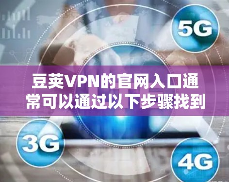 豆荚VPN的官网入口通常可以通过以下步骤找到 豆荚VPN的官网入口通常可以通过以下步骤找到