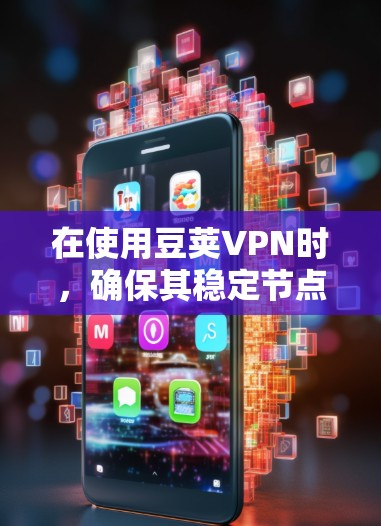 在使用豆荚VPN时，确保其稳定节点的配置是关键。以下是豆荚VPN稳定节点的常见配置建议