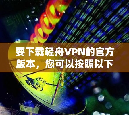 要下载轻舟VPN的官方版本，您可以按照以下步骤操作