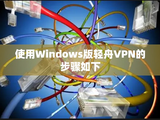 使用Windows版轻舟VPN的步骤如下 使用Windows版轻舟VPN的步骤如下