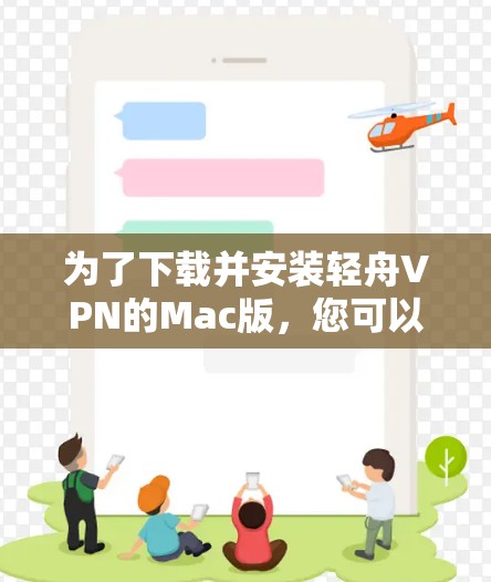 为了下载并安装轻舟VPN的Mac版,您可以按照以下步骤进行操作 为了下载并安装轻舟VPN的Mac版,您可以按照以下步骤进行操作