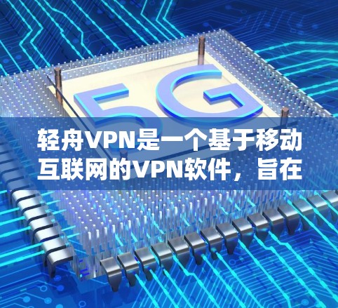 轻舟VPN是一个基于移动互联网的VPN软件,旨在为用户提供安全、便捷的VPN服务。以下是一些关于轻舟VPN的详细信息 轻舟VPN是一个基于移动互联网的VPN软件,旨在为用户提供安全、便捷的VPN服务。以下是一些关于轻舟VPN的详细信息