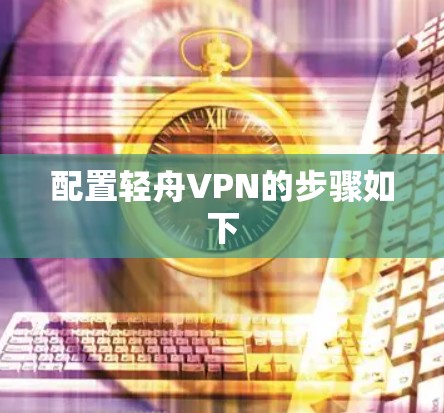 配置轻舟VPN的步骤如下 配置轻舟VPN的步骤如下