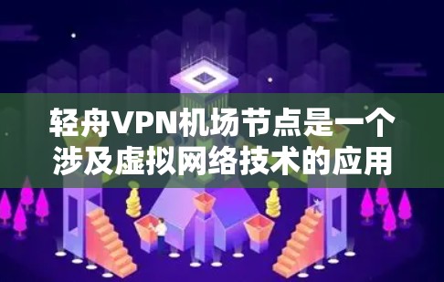 轻舟VPN机场节点是一个涉及虚拟网络技术的应用，主要用于在机场附近的地区提供VPN服务。以下是对其可能涉及内容的分析