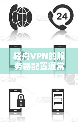 轻舟VPN的服务器配置通常分为国内服务器和国外服务器两部分。以下是一些常见的轻舟VPN服务器配置信息