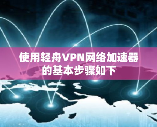 使用轻舟VPN网络加速器的基本步骤如下