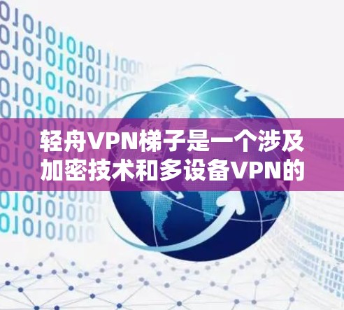 轻舟VPN梯子是一个涉及加密技术和多设备VPN的术语，具体含义可以从以下几个方面进行解析