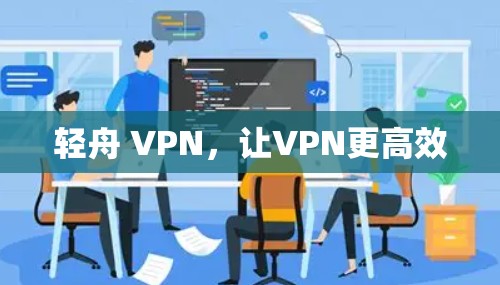 轻舟 VPN,让VPN更高效 轻舟 VPN,让VPN更高效