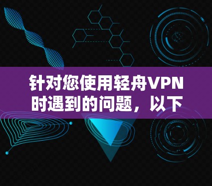 针对您使用轻舟VPN时遇到的问题,以下是逐步的解决方案 针对您使用轻舟VPN时遇到的问题,以下是逐步的解决方案
