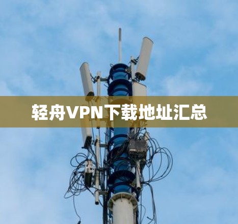 轻舟VPN下载地址汇总 轻舟VPN下载地址汇总