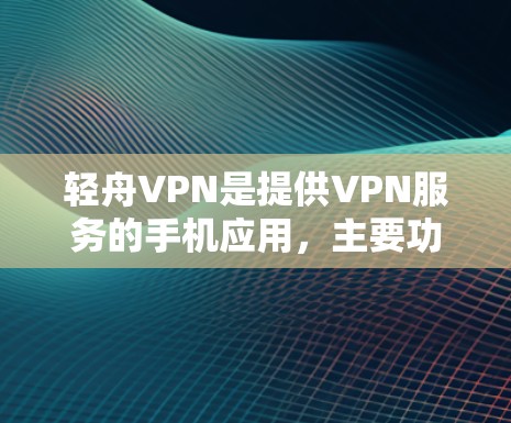 轻舟VPN是提供VPN服务的手机应用，主要功能包括VPN连接、流媒体观看、文件下载等。以下是轻舟VPN的主要功能和使用方法