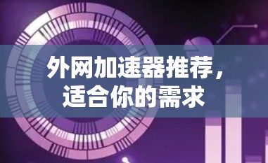 外网加速器推荐，适合你的需求