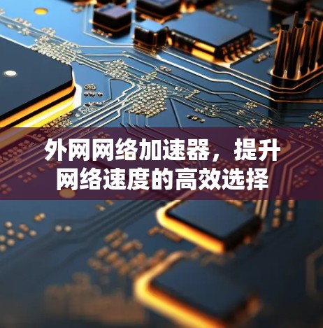 外网网络加速器,提升网络速度的高效选择 外网网络加速器,提升网络速度的高效选择