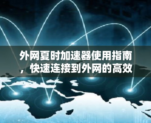 外网夏时加速器使用指南，快速连接到外网的高效方法