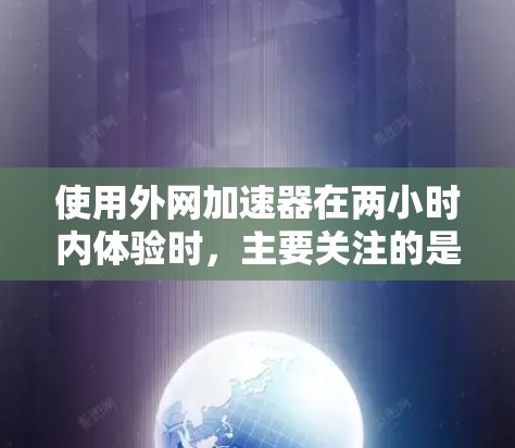 使用外网加速器在两小时内体验时，主要关注的是速度、延迟和稳定性。以下是对几个常用的加速器的详细分析