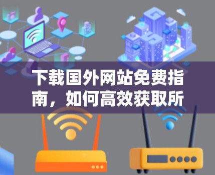 下载国外网站免费指南，如何高效获取所需资源