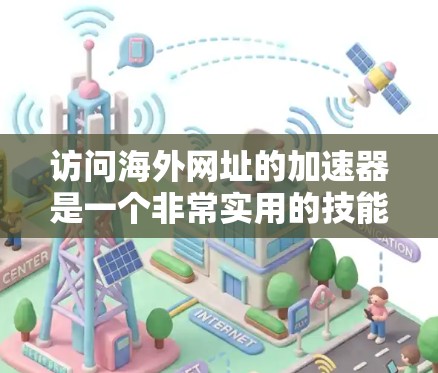 访问海外网址的加速器是一个非常实用的技能，以下是详细的步骤指南