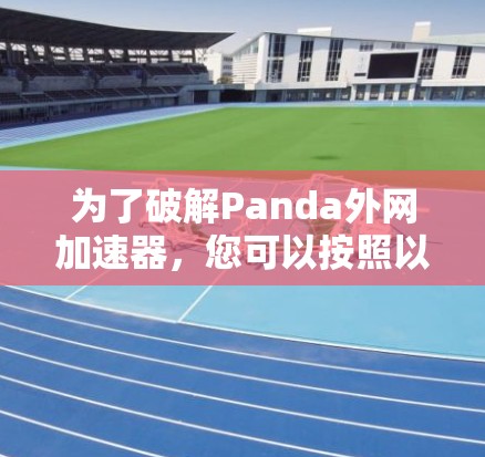 为了破解Panda外网加速器，您可以按照以下步骤操作