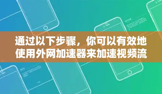 通过以下步骤，你可以有效地使用外网加速器来加速视频流