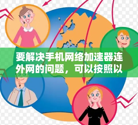 要解决手机网络加速器连外网的问题,可以按照以下步骤进行 要解决手机网络加速器连外网的问题,可以按照以下步骤进行