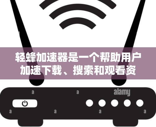 轻蜂加速器是一个帮助用户加速下载、搜索和观看资源的软件工具。要上外网使用轻蜂加速器，可以按照以下步骤进行