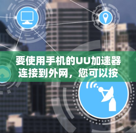 要使用手机的UU加速器连接到外网，您可以按照以下步骤操作