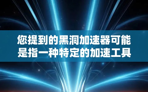 您提到的黑洞加速器可能是指一种特定的加速工具或软件，用于加速网络数据传输。如果您需要破解版的加速器，通常需要通过合法渠道获取，否则容易受到软件病毒或恶意软件的威胁