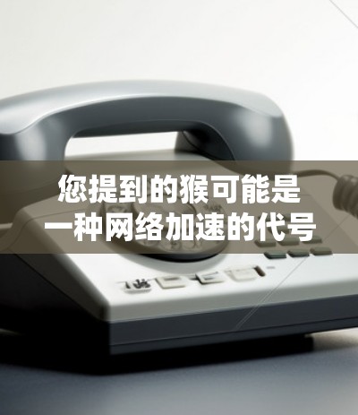 您提到的猴可能是一种网络加速的代号，或者是一个特定论坛或平台的推荐。如果您指的是免费的网络加速工具，以下是一些常见的选择