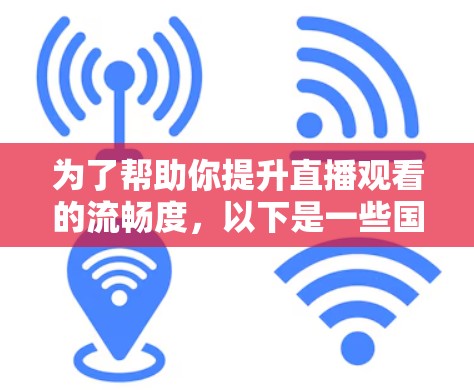 为了帮助你提升直播观看的流畅度,以下是一些国外加速器的推荐,供你参考 为了帮助你提升直播观看的流畅度,以下是一些国外加速器的推荐,供你参考