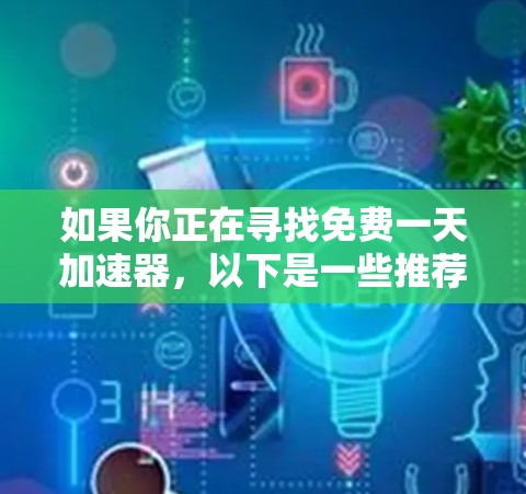 如果你正在寻找免费一天加速器，以下是一些推荐的工具，它们通常可以在特定的使用时间段内免费使用