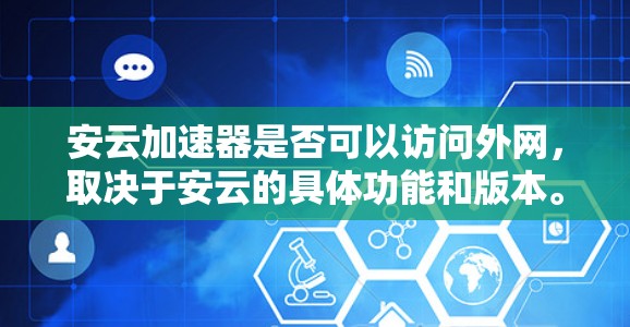 安云加速器是否可以访问外网，取决于安云的具体功能和版本。以下是一些常见的考虑因素
